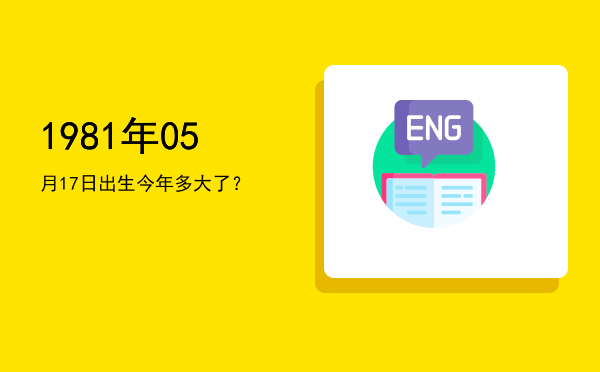 1981年05月17日出生今年多大了?