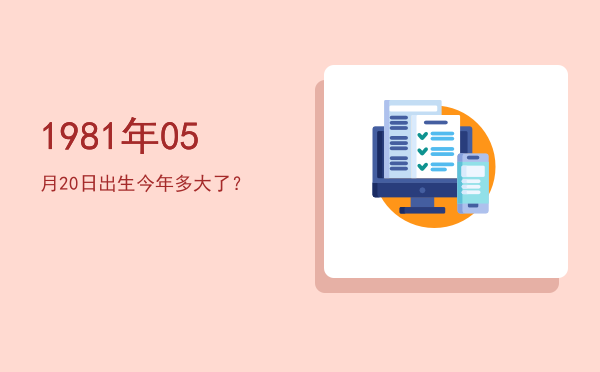 1981年05月20日出生今年多大了?