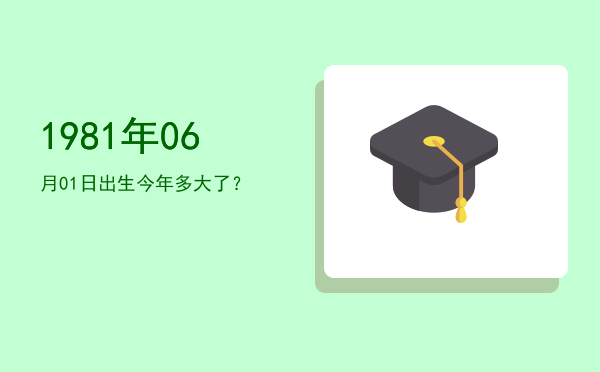 1981年06月01日出生今年多大了?