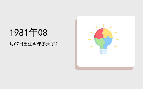 1981年08月07日出生今年多大了?