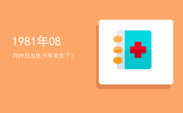 1981年08月09日出生今年多大了?
