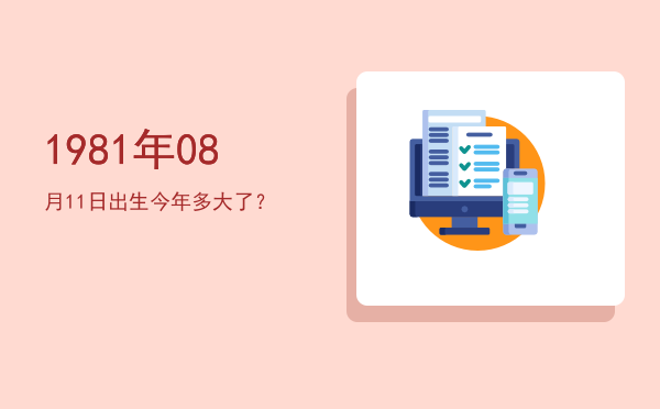 1981年08月11日出生今年多大了?
