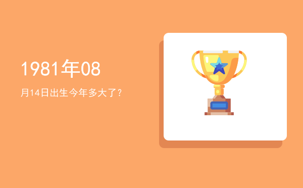 1981年08月14日出生今年多大了?