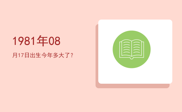 1981年08月17日出生今年多大了?