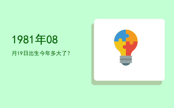 1981年08月19日出生今年多大了?