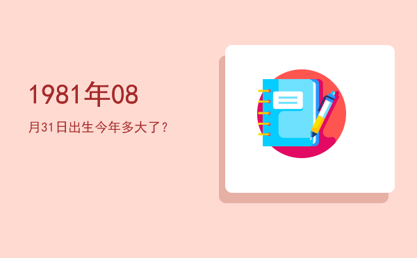 1981年08月31日出生今年多大了?