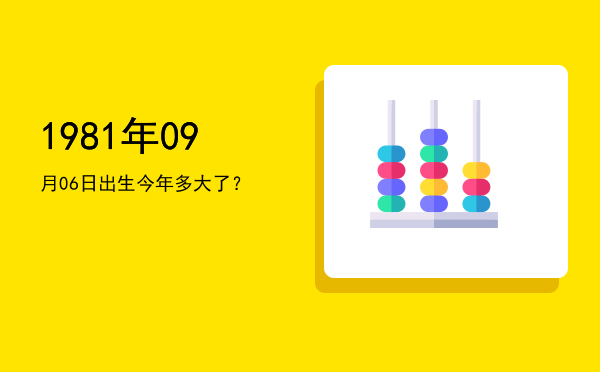 1981年09月06日出生今年多大了?