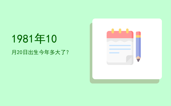 1981年10月20日出生今年多大了?
