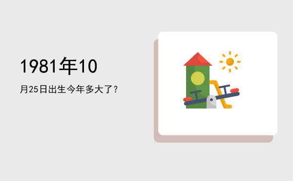 1981年10月25日出生今年多大了?