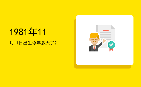 1981年11月11日出生今年多大了?