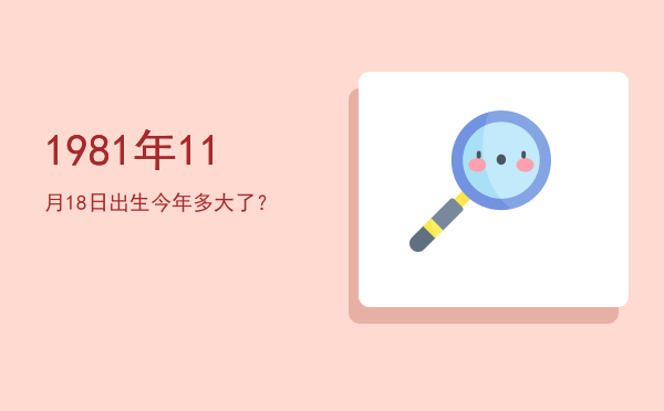 1981年11月18日出生今年多大了?
