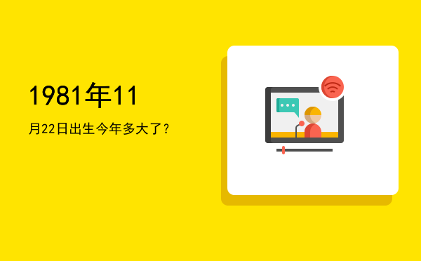 1981年11月22日出生今年多大了?