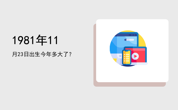 1981年11月23日出生今年多大了?