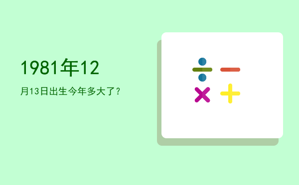 1981年12月13日出生今年多大了?