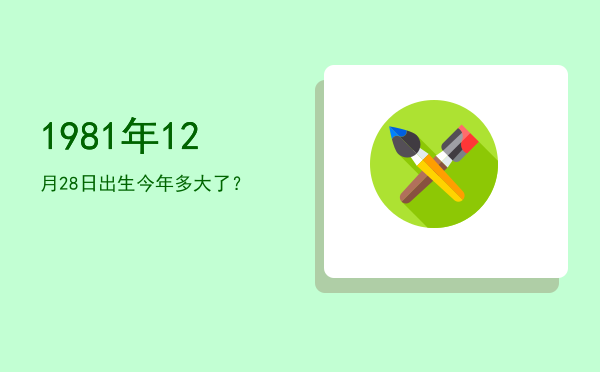 1981年12月28日出生今年多大了?