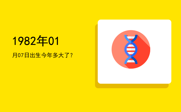 1982年01月07日出生今年多大了?