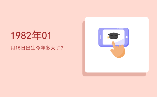 1982年01月15日出生今年多大了?