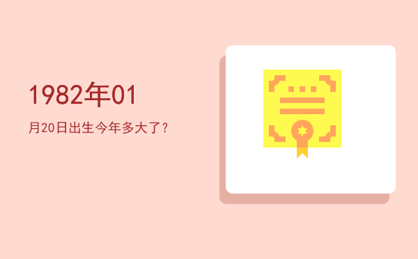 1982年01月20日出生今年多大了?