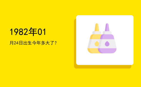 1982年01月24日出生今年多大了?