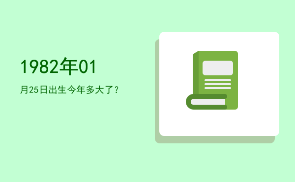 1982年01月25日出生今年多大了?