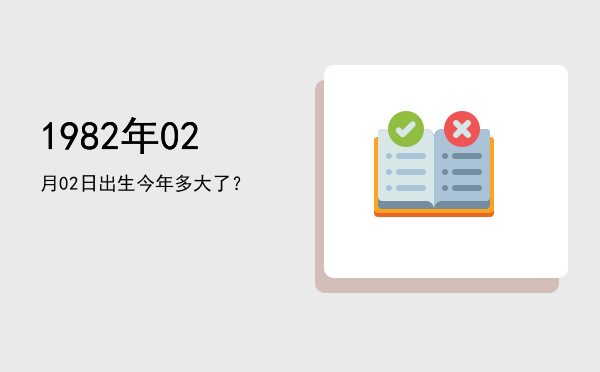 1982年02月02日出生今年多大了?
