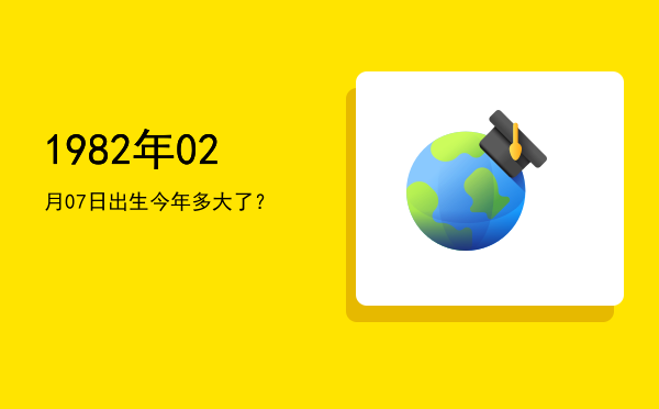 1982年02月07日出生今年多大了?