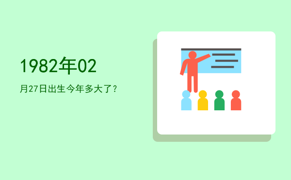 1982年02月27日出生今年多大了?