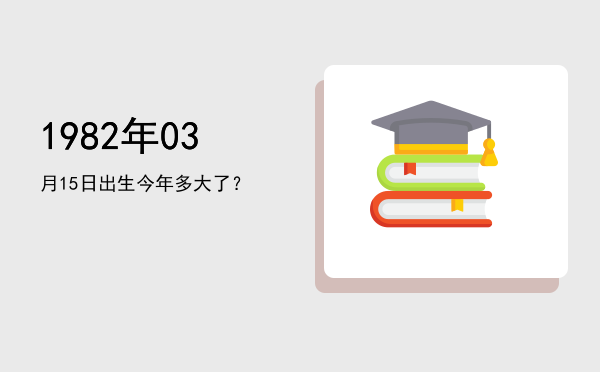 1982年03月15日出生今年多大了?
