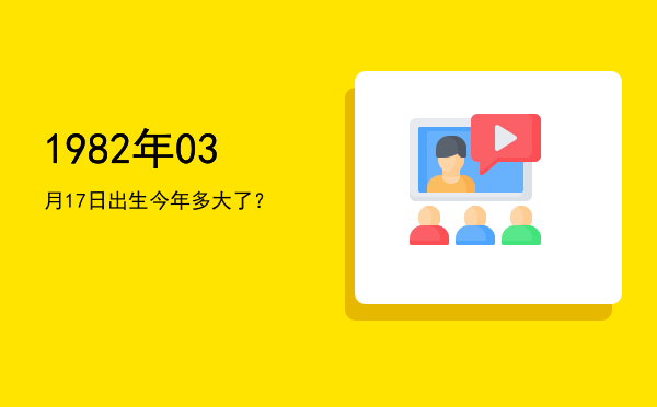 1982年03月17日出生今年多大了?