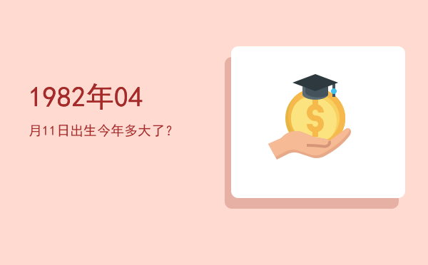 1982年04月11日出生今年多大了?