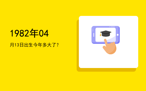 1982年04月13日出生今年多大了?