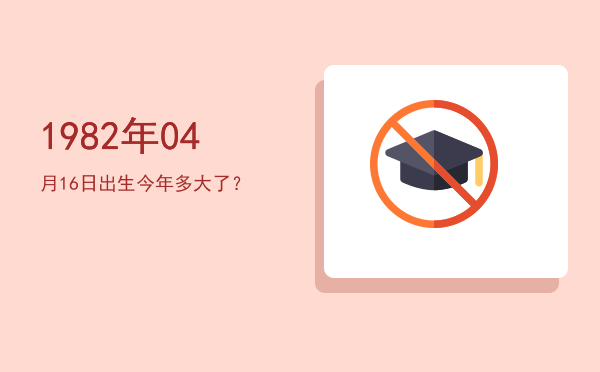 1982年04月16日出生今年多大了?