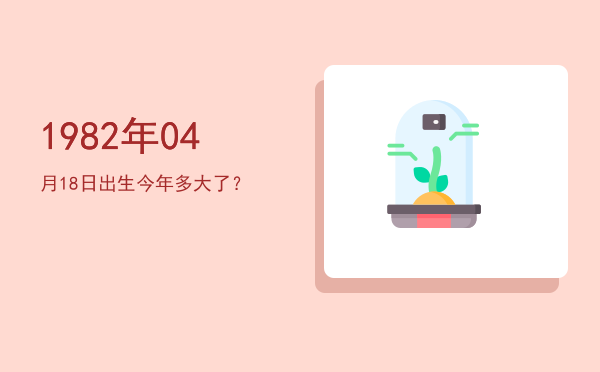 1982年04月18日出生今年多大了?
