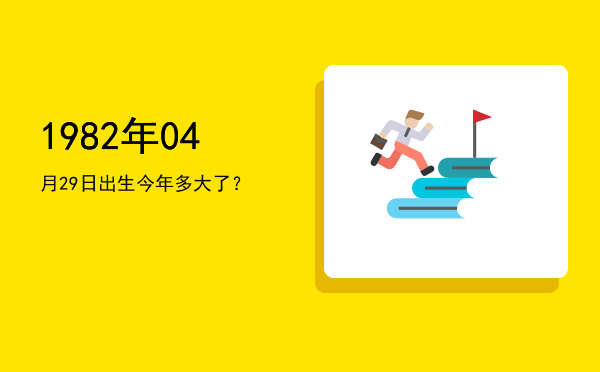 1982年04月29日出生今年多大了?