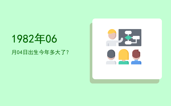 1982年06月04日出生今年多大了?