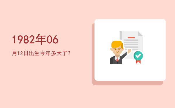 1982年06月12日出生今年多大了?