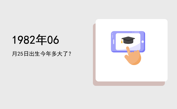 1982年06月25日出生今年多大了?