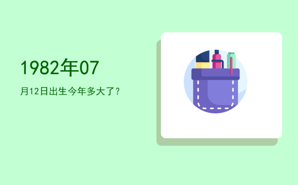 1982年07月12日出生今年多大了?