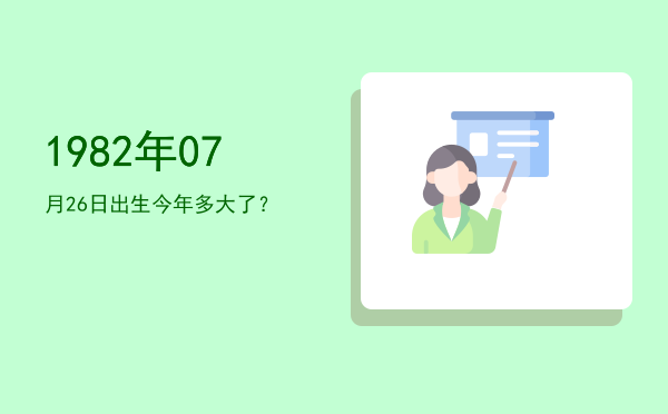1982年07月26日出生今年多大了?