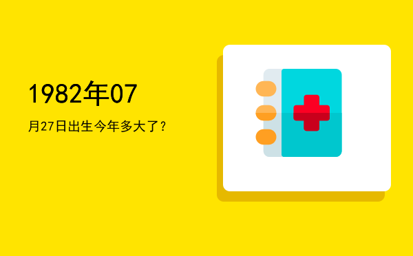 1982年07月27日出生今年多大了?