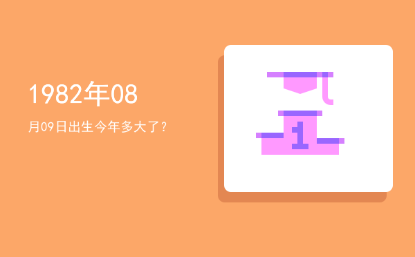 1982年08月09日出生今年多大了?