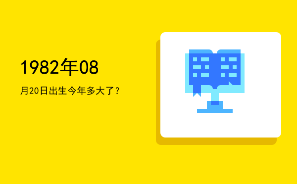 1982年08月20日出生今年多大了?