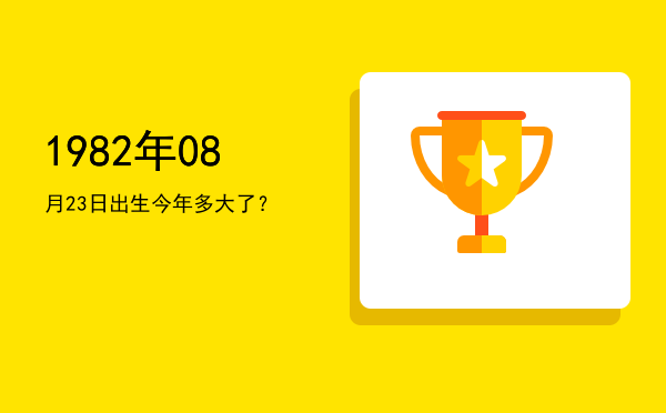 1982年08月23日出生今年多大了?