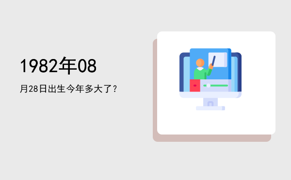 1982年08月28日出生今年多大了?