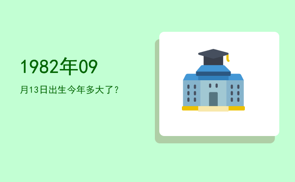 1982年09月13日出生今年多大了?