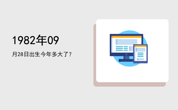 1982年09月28日出生今年多大了?