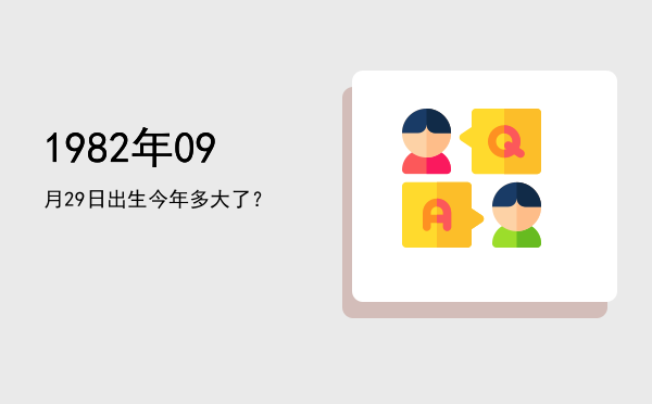 1982年09月29日出生今年多大了?