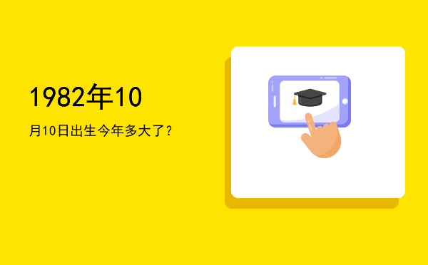 1982年10月10日出生今年多大了?