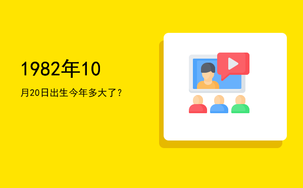 1982年10月20日出生今年多大了?