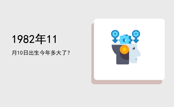 1982年11月10日出生今年多大了?